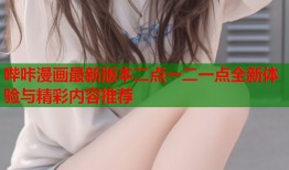 哔咔漫画最新版本二点一二一点全新体验与精彩内容推荐