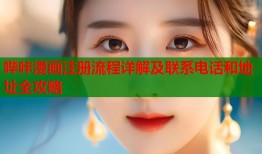 哔咔漫画注册流程详解及联系电话和地址全攻略