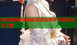 哔咔漫画秋婵精彩故事全解析与角色成长之旅