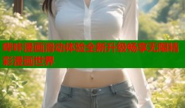 哔咔漫画滑动体验全新升级畅享无限精彩漫画世界