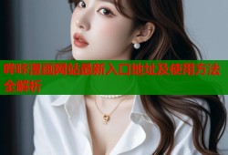 哔咔漫画网站最新入口地址及使用方法全解析