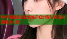 哔咔漫画激活全攻略详细步骤与常见问题解决方案