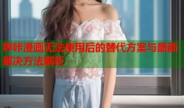 哔咔漫画无法使用后的替代方案与最新解决方法解析