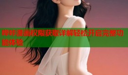 哔咔漫画权限获取详解轻松开启完整功能体验