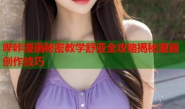 哔咔漫画秘密教学舒亚全攻略揭秘漫画创作技巧