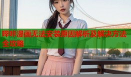 哔咔漫画无法安装原因解析及解决方法全攻略