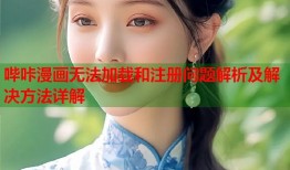 哔咔漫画无法加载和注册问题解析及解决方法详解