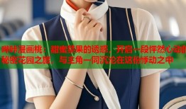 哔咔漫画桃：甜蜜禁果的诱惑，开启一段怦然心动的秘密花园之旅，与主角一同沉沦在这份悸动之中