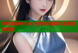 哔咔漫画绅士女士的奇幻冒险与浪漫故事集锦