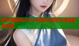 哔咔漫画绅士女士的奇幻冒险与浪漫故事集锦