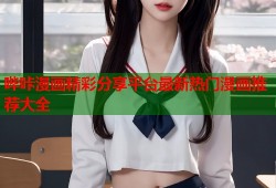 哔咔漫画精彩分享平台最新热门漫画推荐大全