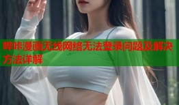 哔咔漫画无线网络无法登录问题及解决方法详解