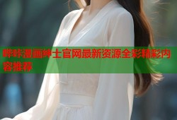 哔咔漫画绅士官网最新资源全彩精彩内容推荐