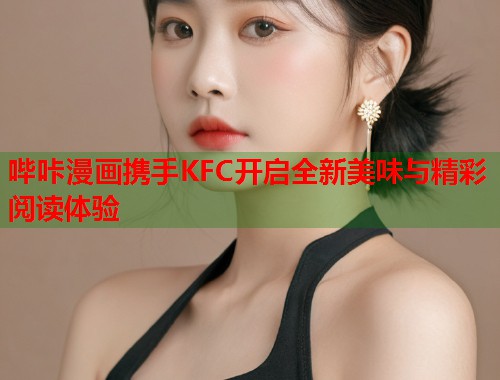 哔咔漫画携手KFC开启全新美味与精彩阅读体验 哔咔漫画携手KFC开启全新美味与精彩阅读体验