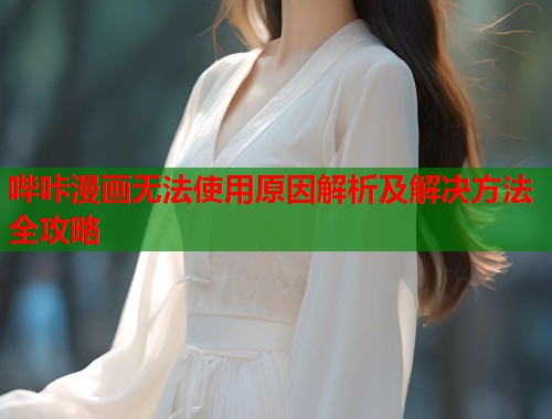 哔咔漫画无法使用原因解析及解决方法全攻略