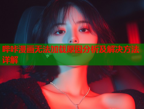 哔咔漫画无法加载原因分析及解决方法详解 哔咔漫画无法加载原因分析及解决方法详解