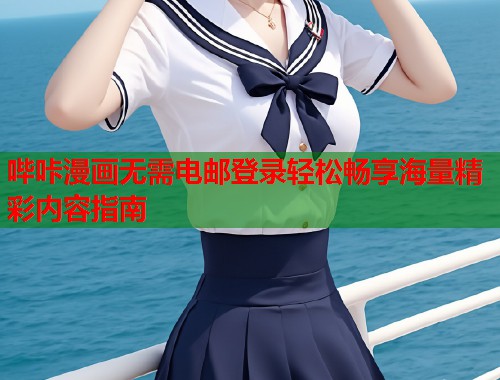 哔咔漫画无需电邮登录轻松畅享海量精彩内容指南 哔咔漫画无需电邮登录轻松畅享海量精彩内容指南