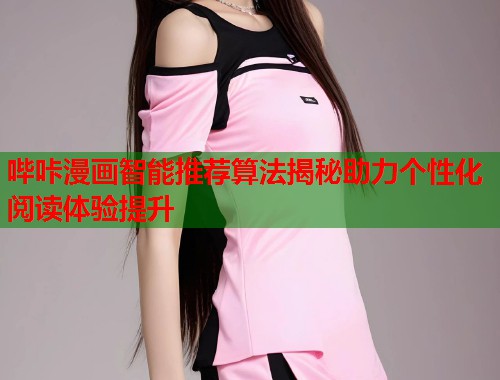 哔咔漫画智能推荐算法揭秘助力个性化阅读体验提升