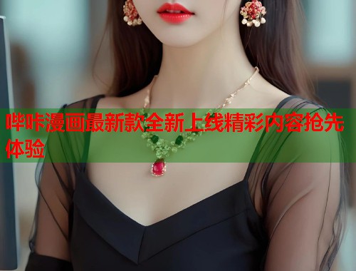 哔咔漫画最新款全新上线精彩内容抢先体验 哔咔漫画最新款全新上线精彩内容抢先体验