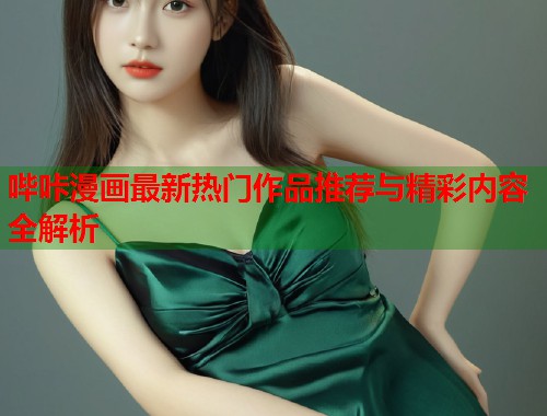 哔咔漫画最新热门作品推荐与精彩内容全解析