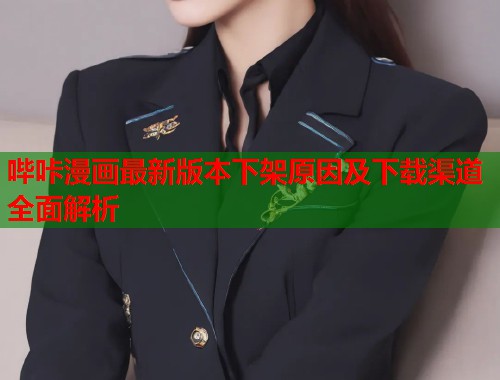 哔咔漫画最新版本下架原因及下载渠道全面解析 哔咔漫画最新版本下架原因及下载渠道全面解析