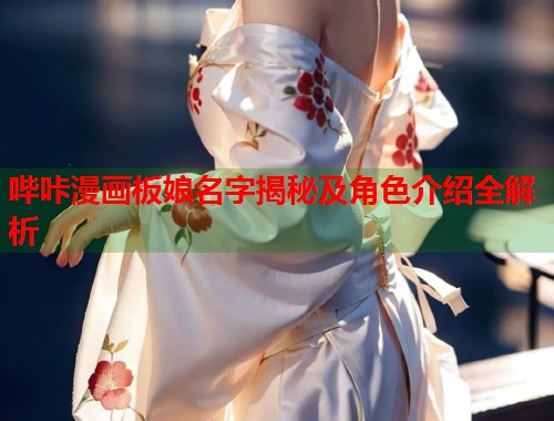 哔咔漫画板娘名字揭秘及角色介绍全解析 哔咔漫画板娘名字揭秘及角色介绍全解析