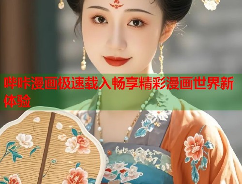 哔咔漫画极速载入畅享精彩漫画世界新体验 哔咔漫画极速载入畅享精彩漫画世界新体验