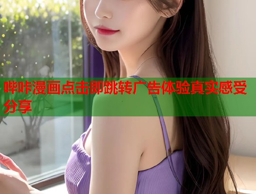 哔咔漫画点击即跳转广告体验真实感受分享 哔咔漫画点击即跳转广告体验真实感受分享