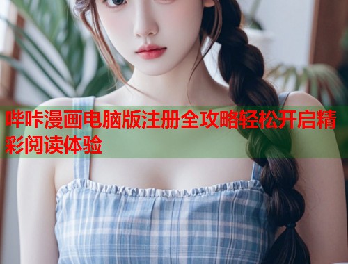 哔咔漫画电脑版注册全攻略轻松开启精彩阅读体验 哔咔漫画电脑版注册全攻略轻松开启精彩阅读体验