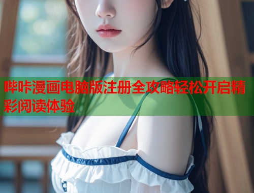 哔咔漫画电脑版注册全攻略轻松开启精彩阅读体验 哔咔漫画电脑版注册全攻略轻松开启精彩阅读体验