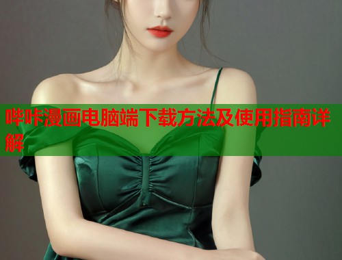 哔咔漫画电脑端下载方法及使用指南详解