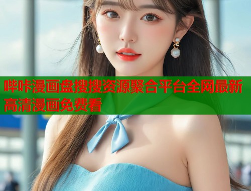 哔咔漫画盘搜搜资源聚合平台全网最新高清漫画免费看 哔咔漫画盘搜搜资源聚合平台全网最新高清漫画免费看