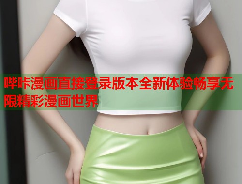 哔咔漫画直接登录版本全新体验畅享无限精彩漫画世界 哔咔漫画直接登录版本全新体验畅享无限精彩漫画世界