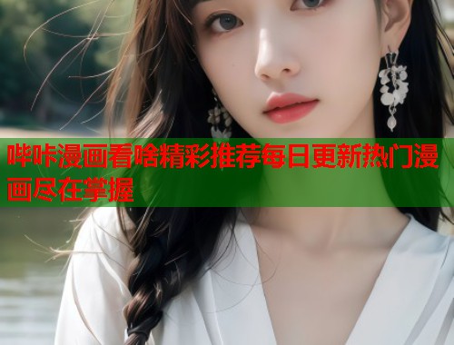 哔咔漫画看啥精彩推荐每日更新热门漫画尽在掌握 哔咔漫画看啥精彩推荐每日更新热门漫画尽在掌握