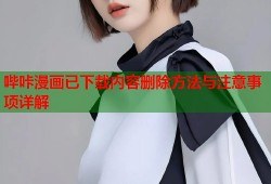 哔咔漫画已下载内容删除方法与注意事项详解