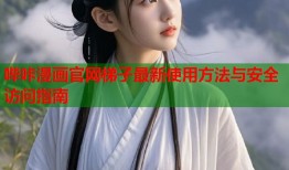 哔咔漫画官网梯子最新使用方法与安全访问指南