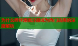 为什么哔咔漫画注册成为热门选择的深度解析