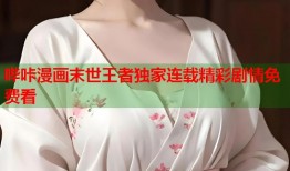 哔咔漫画末世王者独家连载精彩剧情免费看