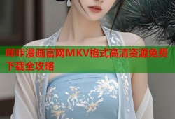 哔咔漫画官网MKV格式高清资源免费下载全攻略