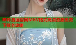 哔咔漫画官网MKV格式高清资源免费下载全攻略