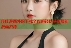 哔咔漫画外网下载全攻略轻松获取最新漫画资源