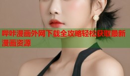 哔咔漫画外网下载全攻略轻松获取最新漫画资源