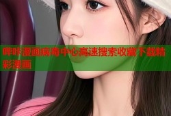 哔咔漫画病毒中心高速搜索收藏下载精彩漫画