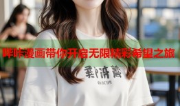哔咔漫画带你开启无限精彩希望之旅