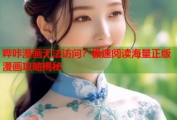 哔咔漫画无法访问？极速阅读海量正版漫画攻略揭秘