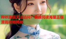 哔咔漫画无法访问？极速阅读海量正版漫画攻略揭秘