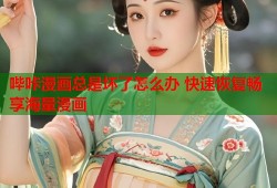 哔咔漫画总是坏了怎么办 快速恢复畅享海量漫画