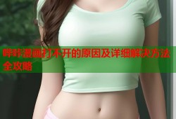 哔咔漫画打不开的原因及详细解决方法全攻略