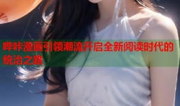 哔咔漫画引领潮流开启全新阅读时代的统治之路