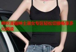 哔咔漫画绅士淑女专区轻松切换畅享多元阅读